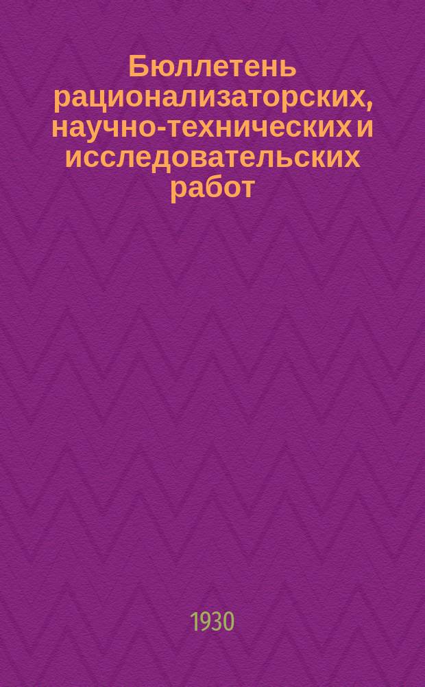 Бюллетень рационализаторских, научно-технических и исследовательских работ : Орган Заводоуправления