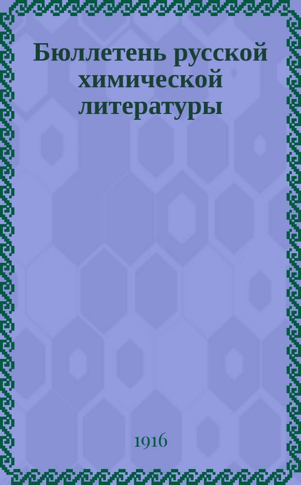 Бюллетень русской химической литературы : (Библиогр. известия по всем отраслям химии) : Изд. при Б-ке Хим. лабор. Моск. ун-та 1916-1917