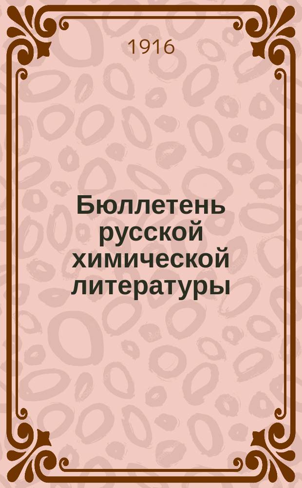 Бюллетень русской химической литературы : (Библиогр. известия по всем отраслям химии) Изд. при Б-ке Хим. лабор. Моск. ун-та 1916-1917 : Весенний семестр