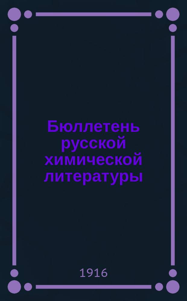 Бюллетень русской химической литературы : (Библиогр. известия по всем отраслям химии) Изд. при Б-ке Хим. лабор. Моск. ун-та 1916-1917 : Осенний семестр