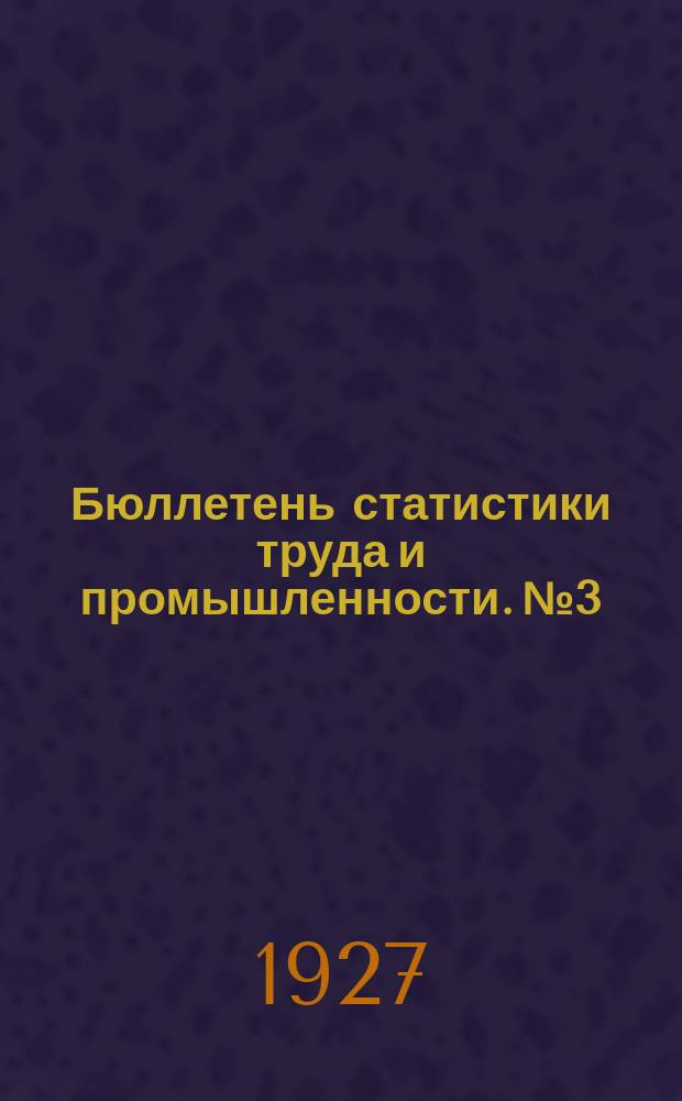 Бюллетень статистики труда и промышленности. №3 : Январь 1927 г.