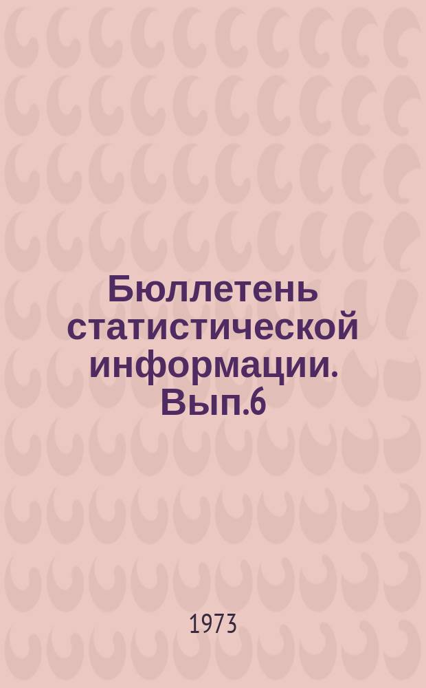Бюллетень статистической информации. Вып.6 : За IV кв. 1973 г.