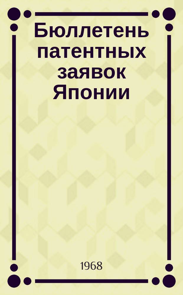 Бюллетень патентных заявок Японии : По материалам сборника Патентного ведомства Японии "Токке Кохо". 1968, Вып.518