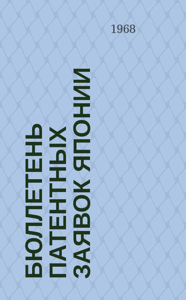 Бюллетень патентных заявок Японии : По материалам сборника Патентного ведомства Японии "Токке Кохо". 1968, Вып.589