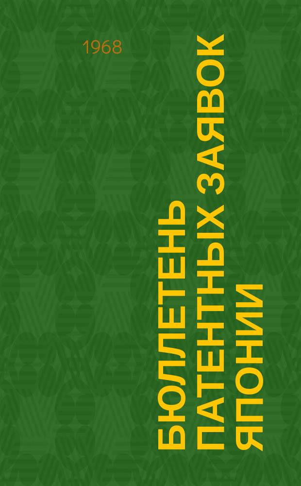 Бюллетень патентных заявок Японии : По материалам сборника Патентного ведомства Японии "Токке Кохо". 1968, Вып.600