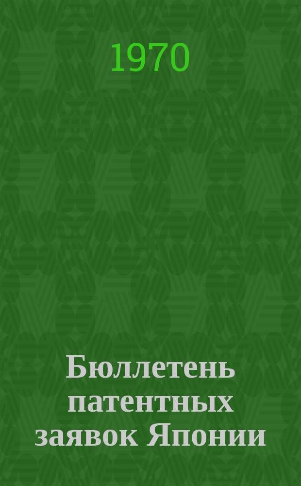 Бюллетень патентных заявок Японии : По материалам сборника Патентного ведомства Японии "Токке Кохо". 1970, Вып.108, 126, 138