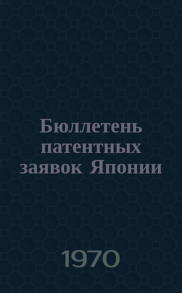 Бюллетень патентных заявок Японии : По материалам сборника Патентного ведомства Японии "Токке Кохо". 1970, Вып.823, 844