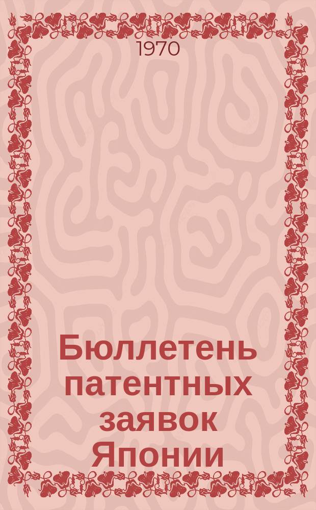 Бюллетень патентных заявок Японии : По материалам сборника Патентного ведомства Японии "Токке Кохо". 1970, Вып.963, 976