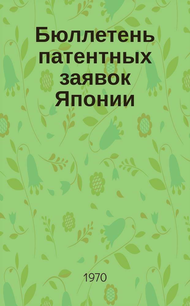 Бюллетень патентных заявок Японии : По материалам сборника Патентного ведомства Японии "Токке Кохо". 1970, Вып.1007