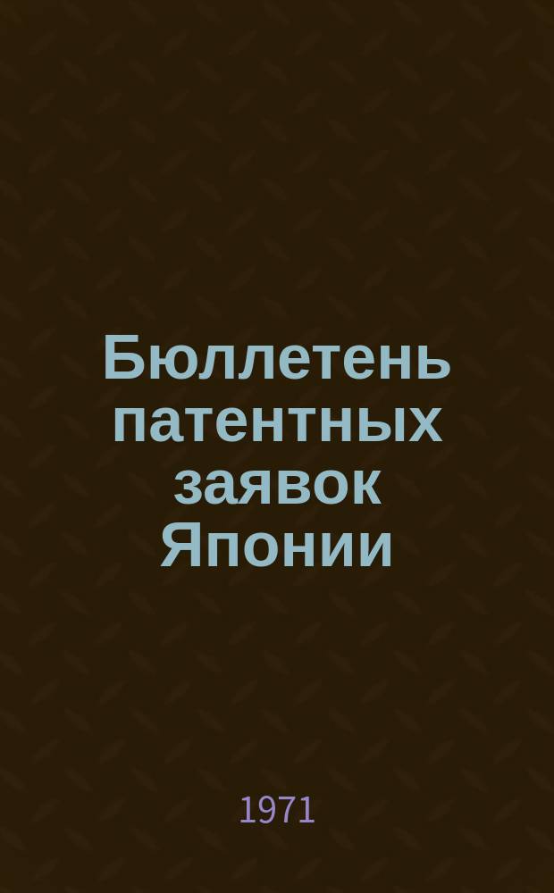Бюллетень патентных заявок Японии : По материалам сборника Патентного ведомства Японии "Токке Кохо". 1971, Вып.869, 905, 931, 947