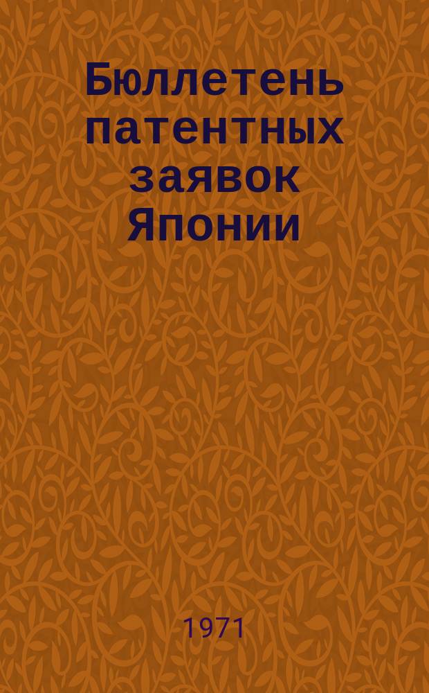 Бюллетень патентных заявок Японии : По материалам сборника Патентного ведомства Японии "Токке Кохо". 1971, Вып.1019, 1030