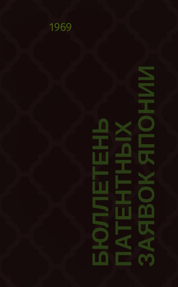 Бюллетень патентных заявок Японии : По материалам сборника Патентного ведомства Японии "Токке Кохо". 1969, Вып.570, 579, 59?