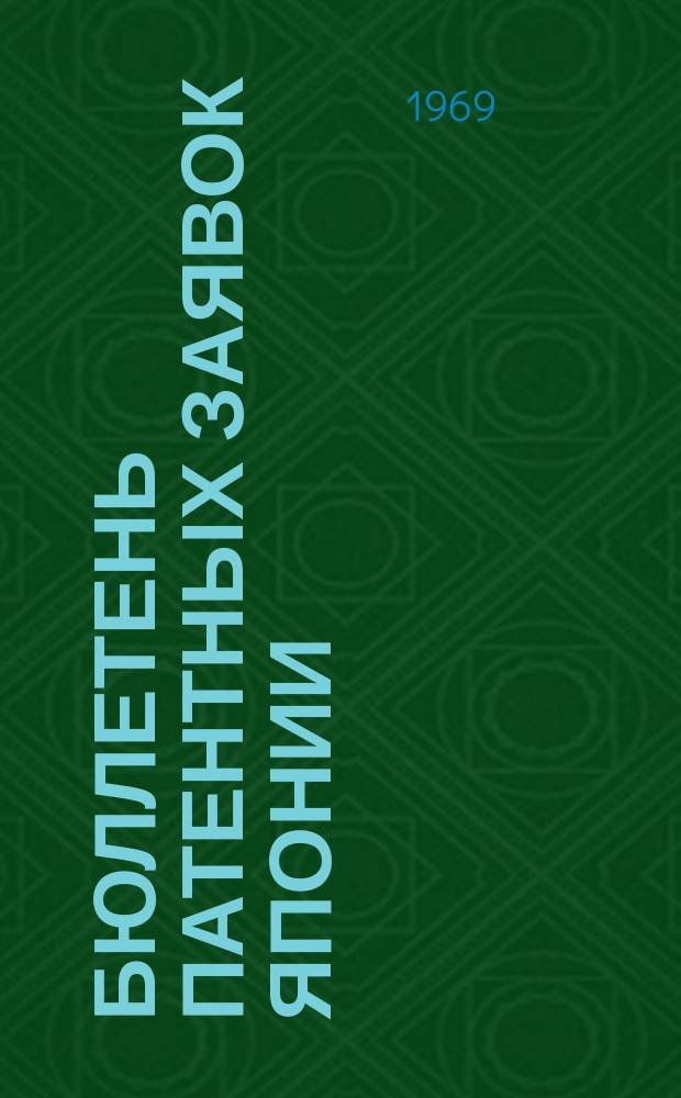Бюллетень патентных заявок Японии : По материалам сборника Патентного ведомства Японии "Токке Кохо". 1969, Вып.707, 722