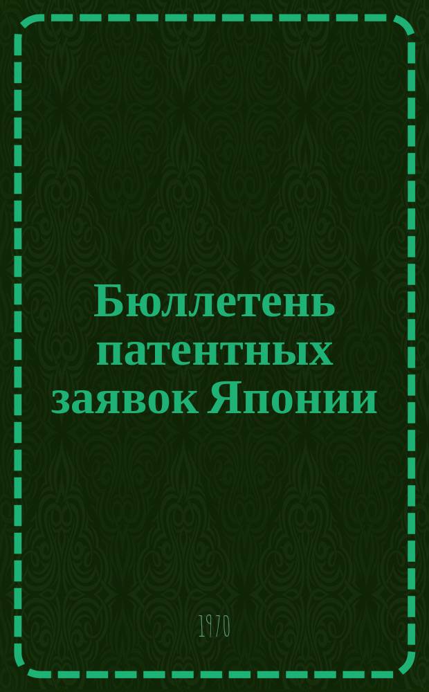 Бюллетень патентных заявок Японии : По материалам сборника Патентного ведомства Японии "Токке Кохо". 1970, Вып.302, 314