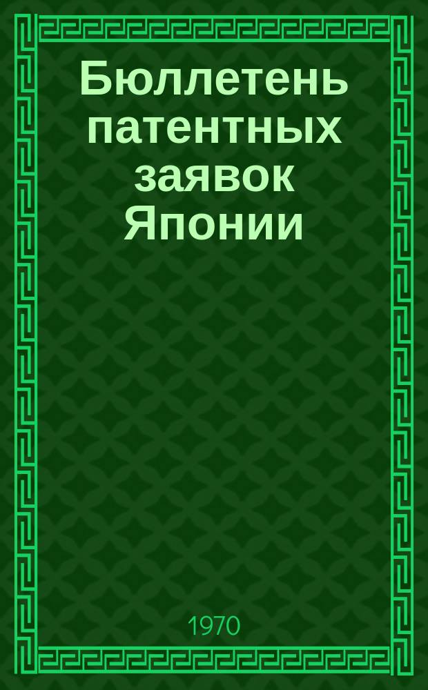 Бюллетень патентных заявок Японии : По материалам сборника Патентного ведомства Японии "Токке Кохо". 1970, Вып.532, 548