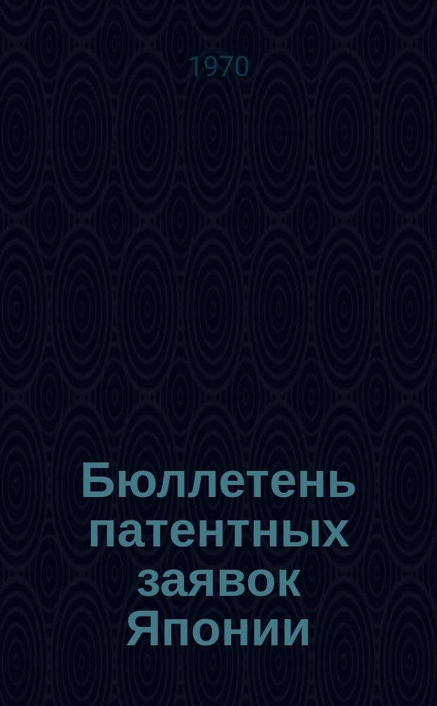 Бюллетень патентных заявок Японии : По материалам сборника Патентного ведомства Японии "Токке Кохо". 1970, Вып.1018, 1027, 1041