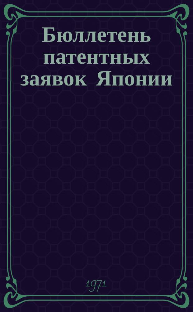 Бюллетень патентных заявок Японии : По материалам сборника Патентного ведомства Японии "Токке Кохо". 1971, Вып.83, 96, 109, 12?