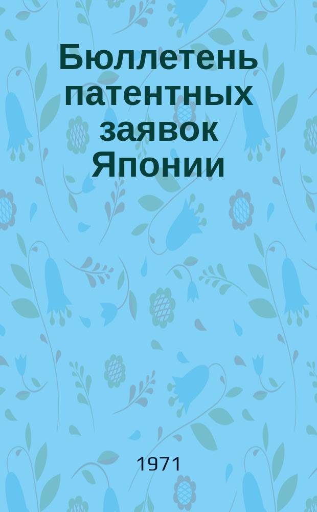 Бюллетень патентных заявок Японии : По материалам сборника Патентного ведомства Японии "Токке Кохо". 1971, Вып.212, 214