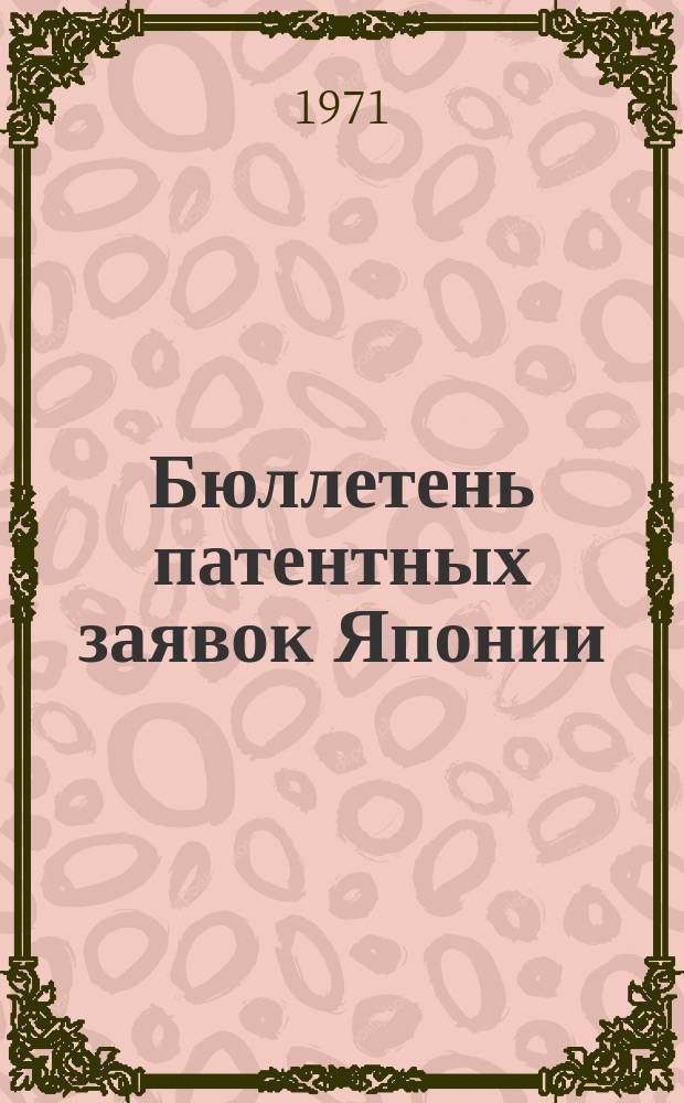 Бюллетень патентных заявок Японии : По материалам сборника Патентного ведомства Японии "Токке Кохо". 1971, Вып.829, 836, 844