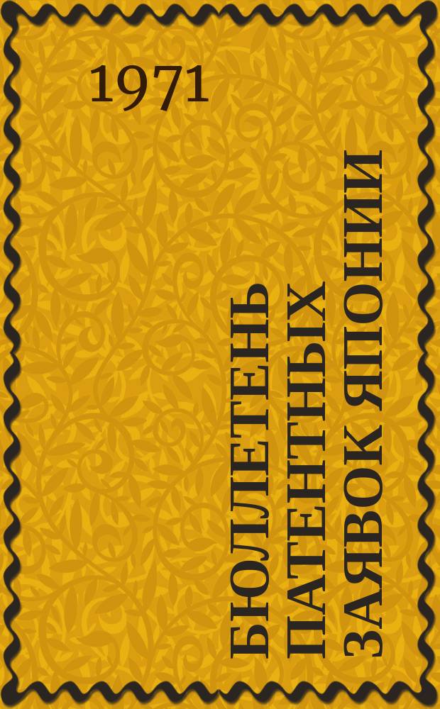 Бюллетень патентных заявок Японии : По материалам сборника Патентного ведомства Японии "Токке Кохо". 1971, Вып.966, 979, 988, 999