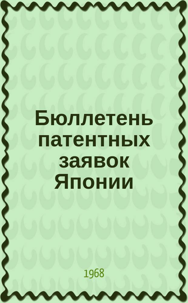 Бюллетень патентных заявок Японии : По материалам сборника Патентного ведомства Японии "Токке Кохо". 1968, Вып.25, 33, 43, 51