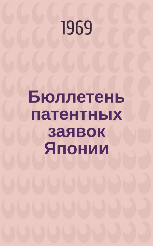 Бюллетень патентных заявок Японии : По материалам сборника Патентного ведомства Японии "Токке Кохо". 1969, Вып.557, 568