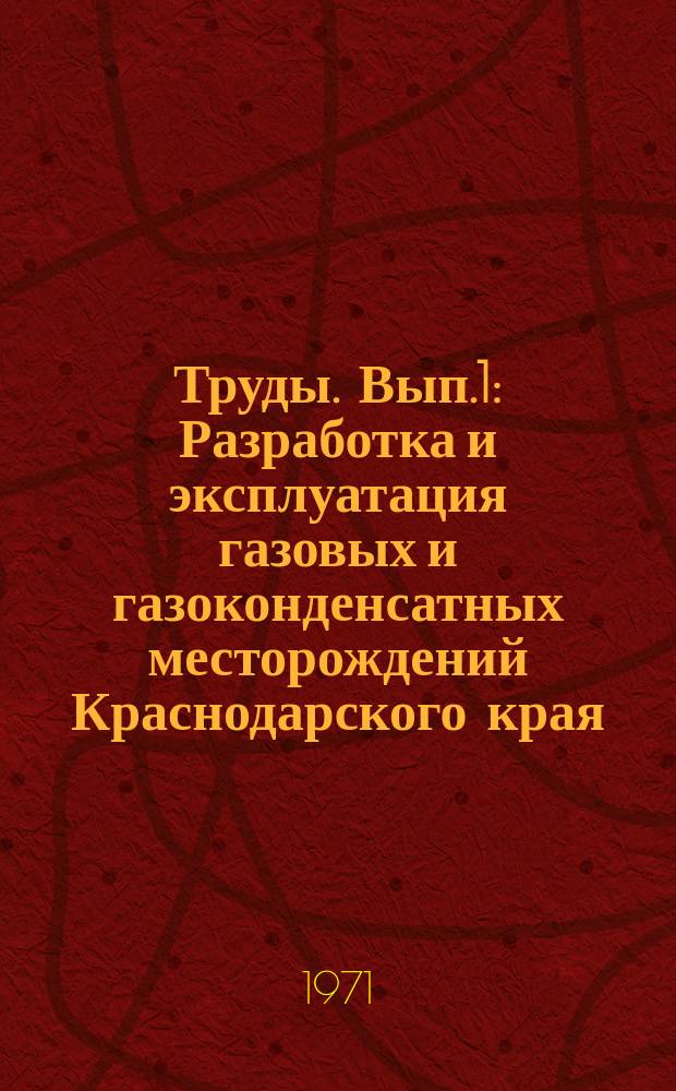 Труды. Вып.1 : Разработка и эксплуатация газовых и газоконденсатных месторождений Краснодарского края