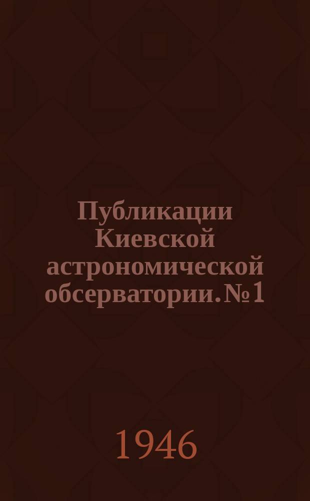 Публикации Киевской астрономической обсерватории. №1 : Юбилейний (100 рокiв Обсерваторiï)