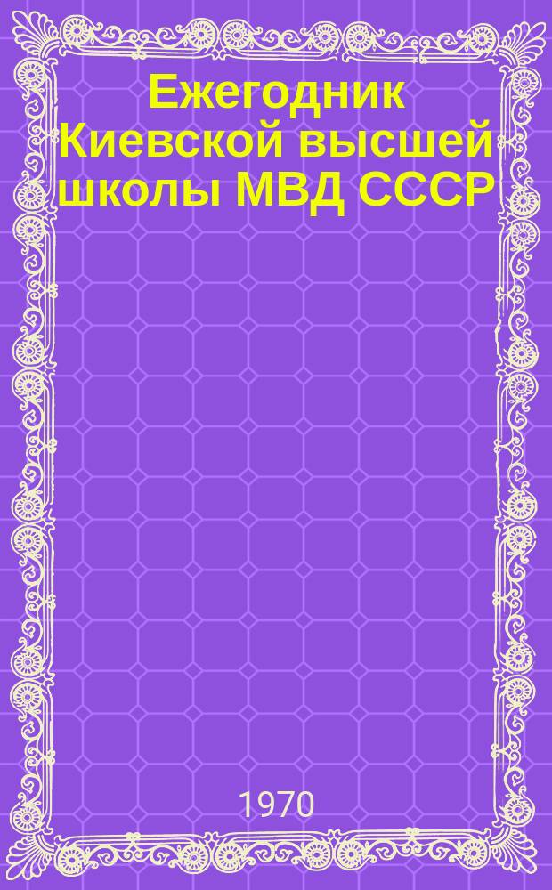Ежегодник Киевской высшей школы МВД СССР : Тезисы докладов и сообщений на Теоретической конференции профессорско-преподавательского состава Школы по итогам научно-исследовательской работы за 1969 год