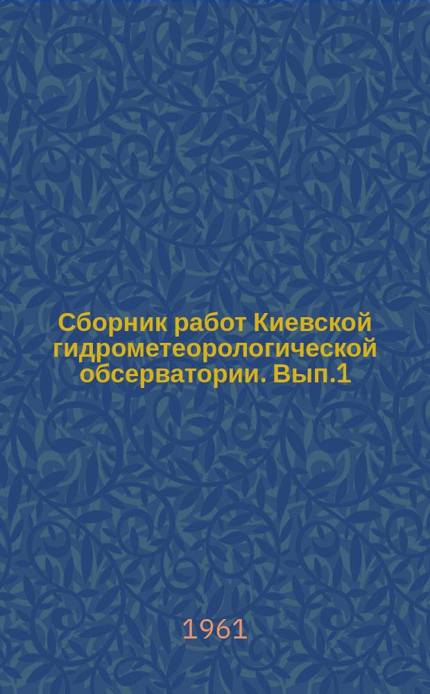 Сборник работ Киевской гидрометеорологической обсерватории. Вып.1 : Вопросы агрометеорологии и метеорологии
