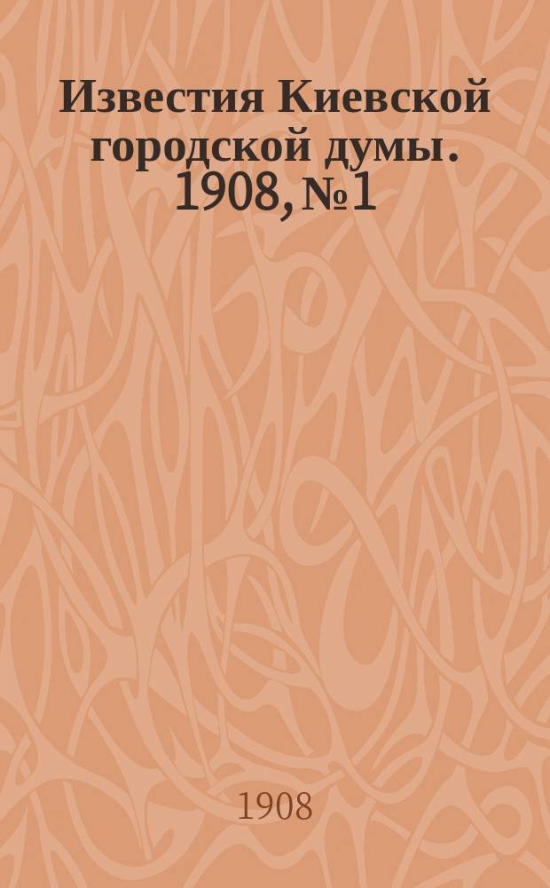 Известия Киевской городской думы. 1908, №1