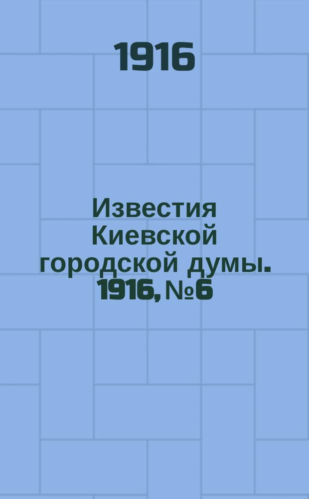 Известия Киевской городской думы. 1916, №6