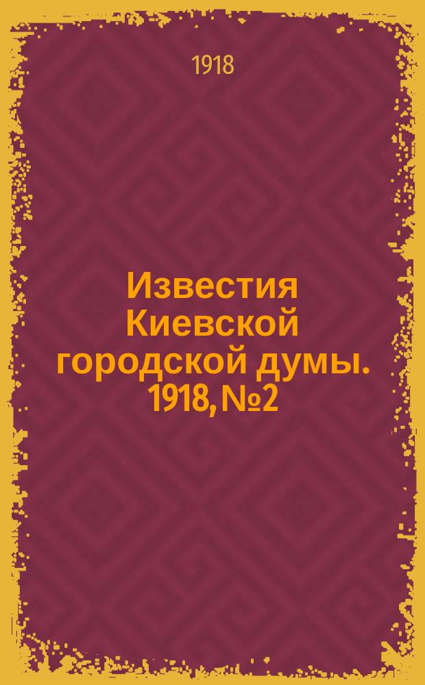 Известия Киевской городской думы. 1918, №2