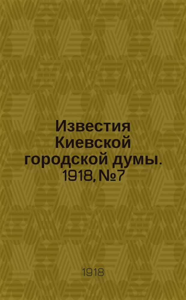 Известия Киевской городской думы. 1918, №7