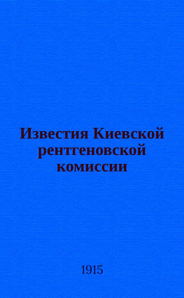 Известия Киевской рентгеновской комиссии : Изд. Комиссии помощи раненым рентгеновским исследованием