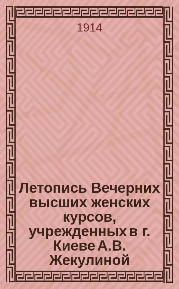 Летопись Вечерних высших женских курсов, учрежденных в г. Киеве А.В. Жекулиной