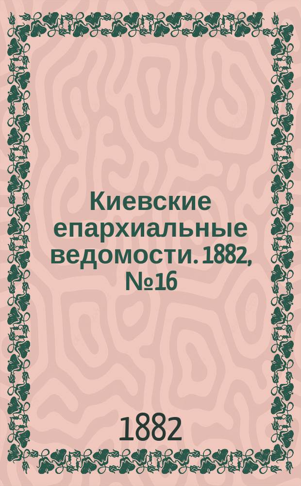 Киевские епархиальные ведомости. 1882, №16