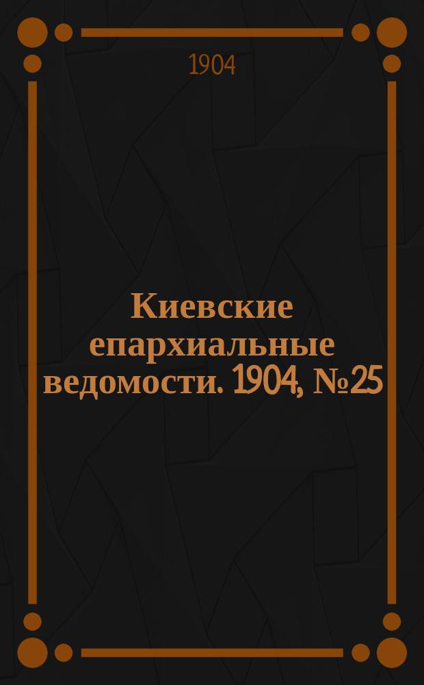 Киевские епархиальные ведомости. 1904, №25