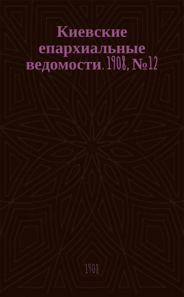 Киевские епархиальные ведомости. 1908, №12
