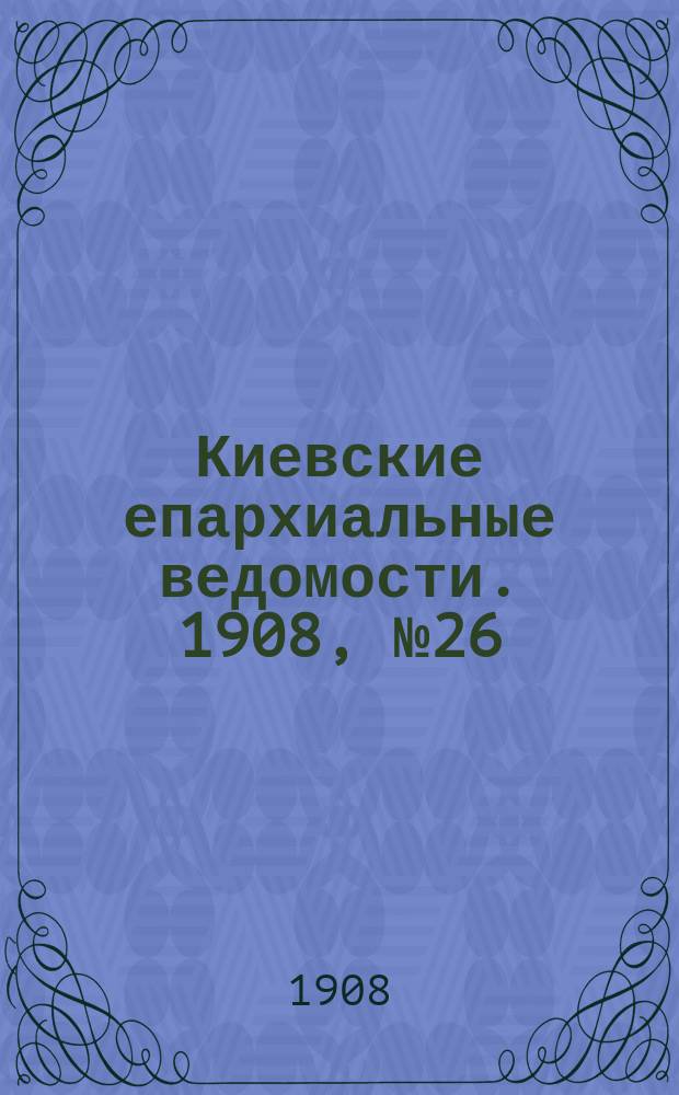 Киевские епархиальные ведомости. 1908, №26