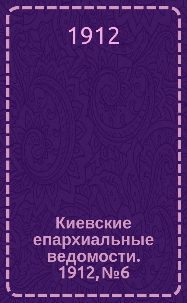 Киевские епархиальные ведомости. 1912, №6