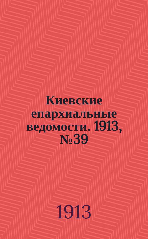 Киевские епархиальные ведомости. 1913, №39