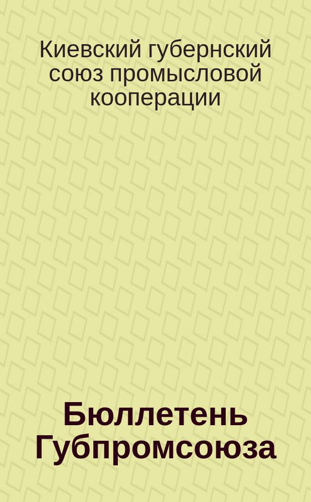 Бюллетень Губпромсоюза (Киевского губернского союза промысловой кооперации)