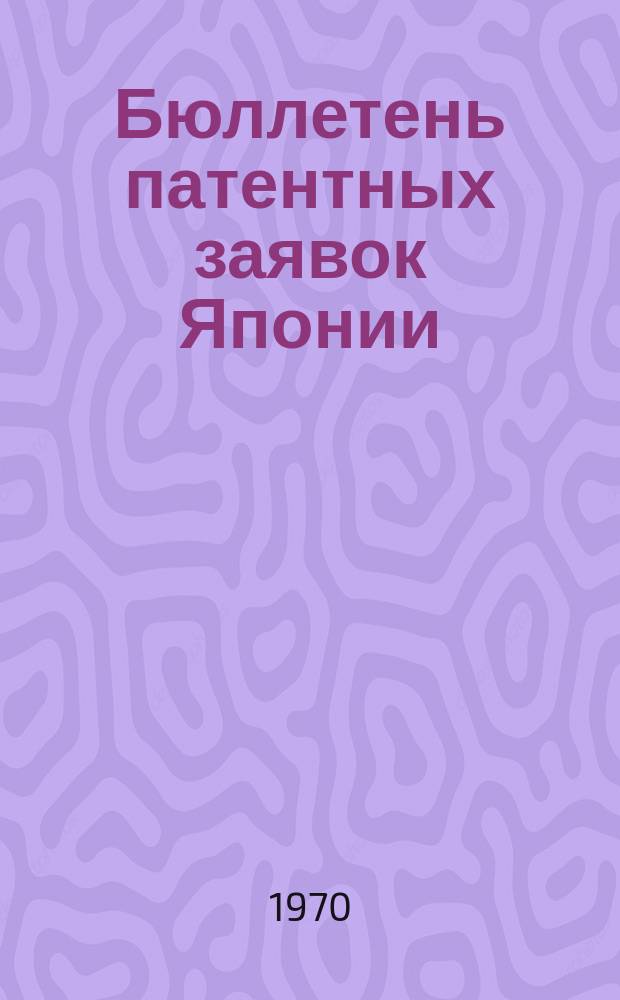 Бюллетень патентных заявок Японии : По материалам сборника Патентного ведомства Японии "Токке Кохо". 1970, Вып.316, 323, 326, 335