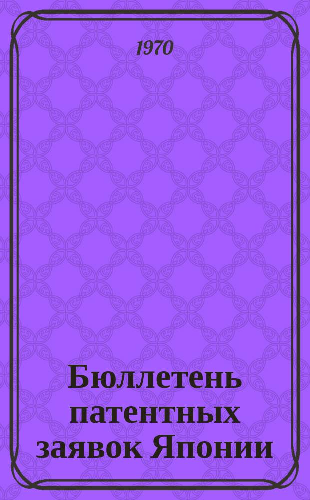 Бюллетень патентных заявок Японии : По материалам сборника Патентного ведомства Японии "Токке Кохо". 1970, Вып.962, 970, 983