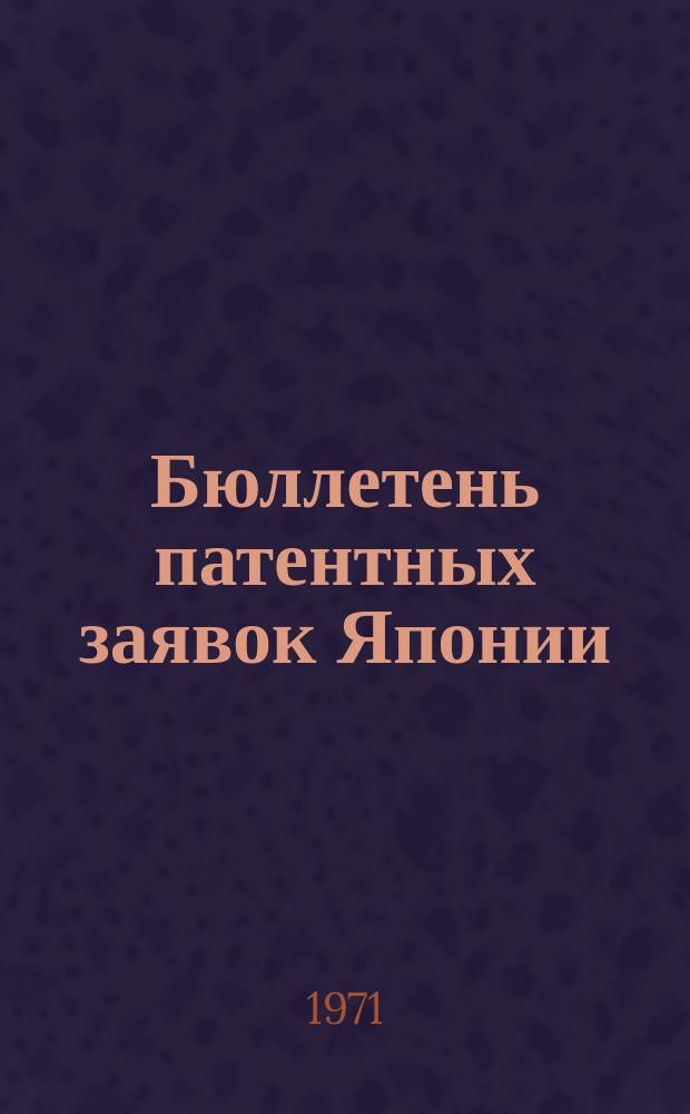 Бюллетень патентных заявок Японии : По материалам сборника Патентного ведомства Японии "Токке Кохо". 1971, Вып.320, 334
