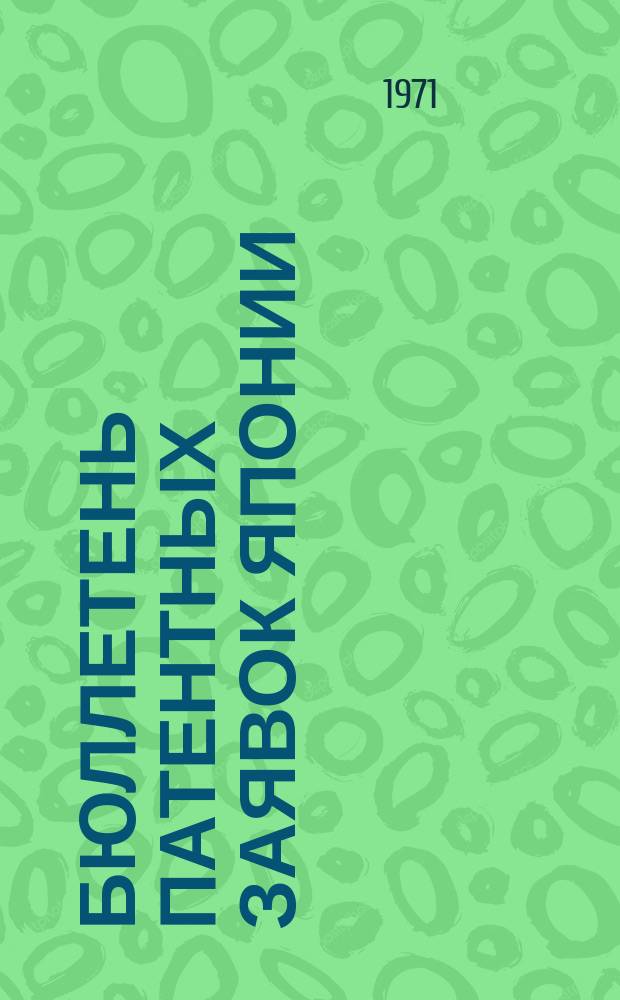 Бюллетень патентных заявок Японии : По материалам сборника Патентного ведомства Японии "Токке Кохо". 1971, Вып.347, 350