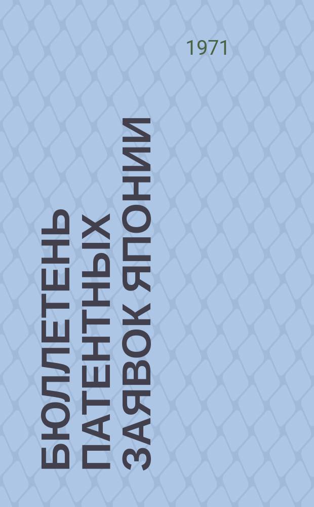 Бюллетень патентных заявок Японии : По материалам сборника Патентного ведомства Японии "Токке Кохо". 1971, Вып.889, 898, 909, 915
