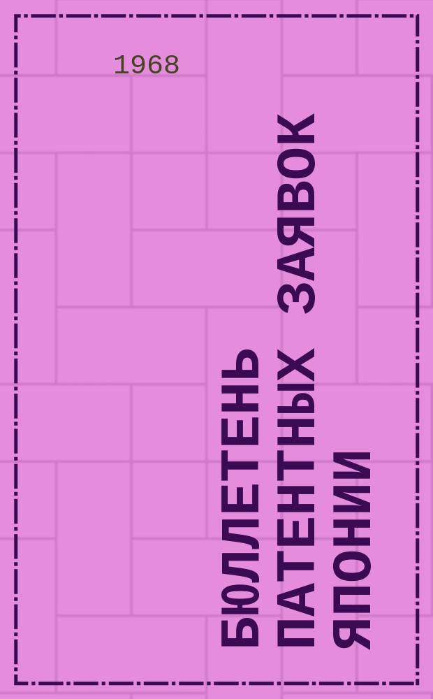 Бюллетень патентных заявок Японии : По материалам сборника Патентного ведомства Японии "Токке Кохо". 1968, Вып.314, 328