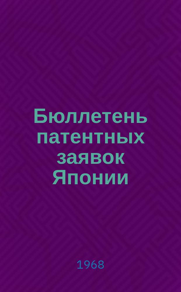 Бюллетень патентных заявок Японии : По материалам сборника Патентного ведомства Японии "Токке Кохо". 1968, Вып.609